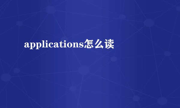 applications怎么读