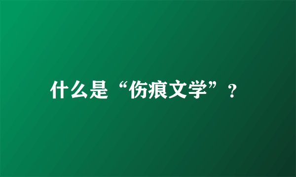 什么是“伤痕文学”？