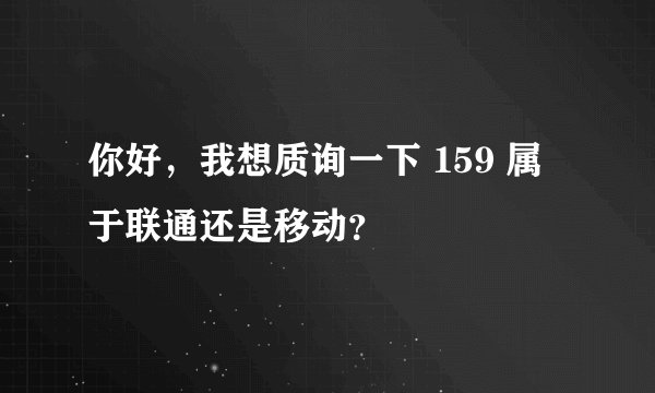 你好，我想质询一下 159 属于联通还是移动？
