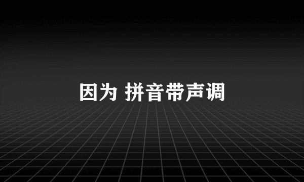 因为 拼音带声调