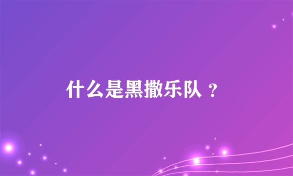 什么是黑撒乐队 ？
