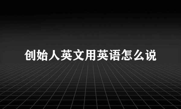 创始人英文用英语怎么说