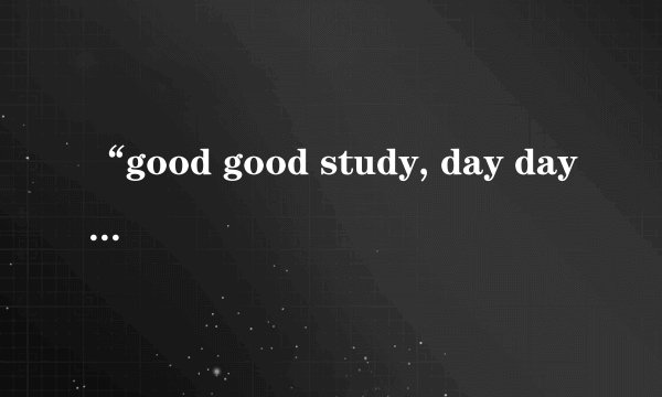 “good good study, day day up”是什么意思？