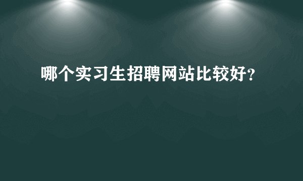 哪个实习生招聘网站比较好？