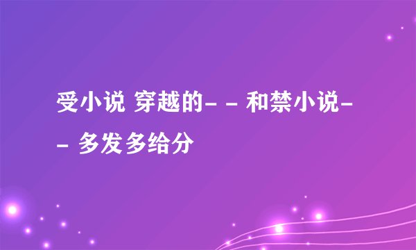 受小说 穿越的- - 和禁小说- - 多发多给分