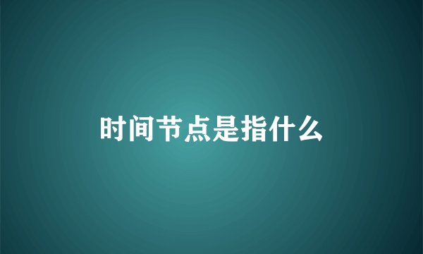 时间节点是指什么