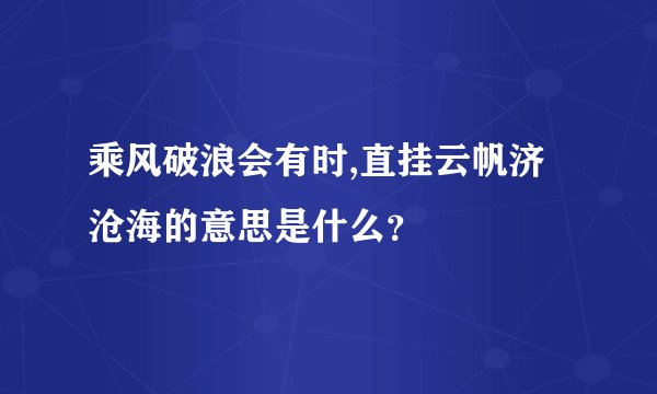 乘风破浪会有时,直挂云帆济沧海的意思是什么？