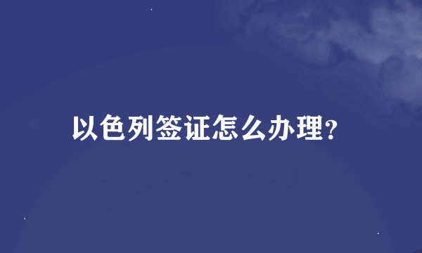 以色列签证怎么办理？