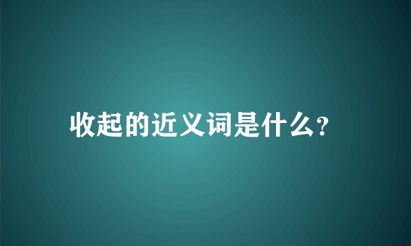 收起的近义词是什么？