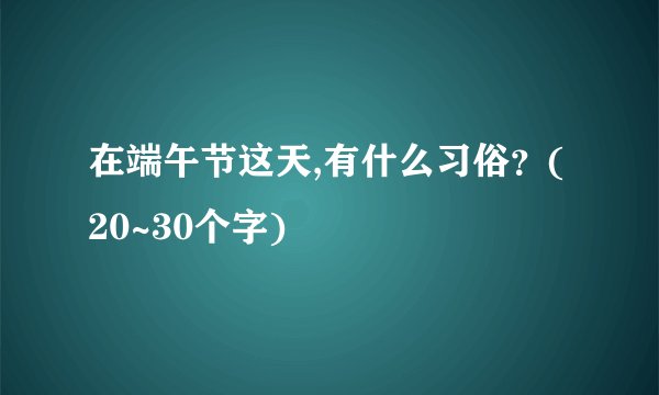 在端午节这天,有什么习俗？(20~30个字)