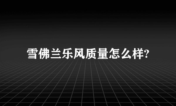 雪佛兰乐风质量怎么样?