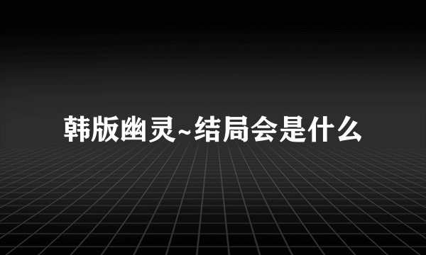 韩版幽灵~结局会是什么