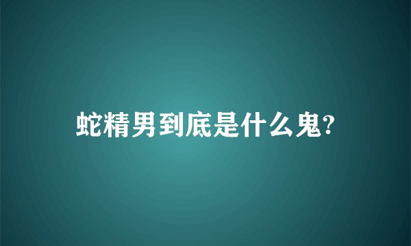 蛇精男到底是什么鬼?