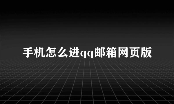手机怎么进qq邮箱网页版