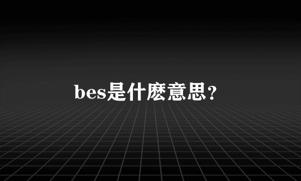 bes是什麽意思？