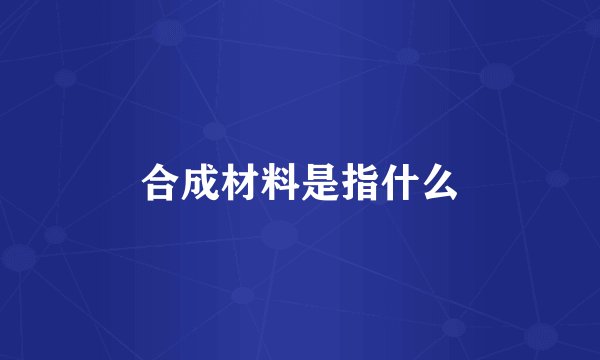 合成材料是指什么