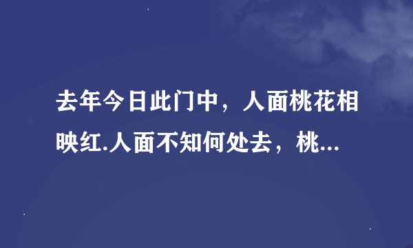 去年今日此门中，人面桃花相映红.人面不知何处去，桃花依旧笑春风.什么意思