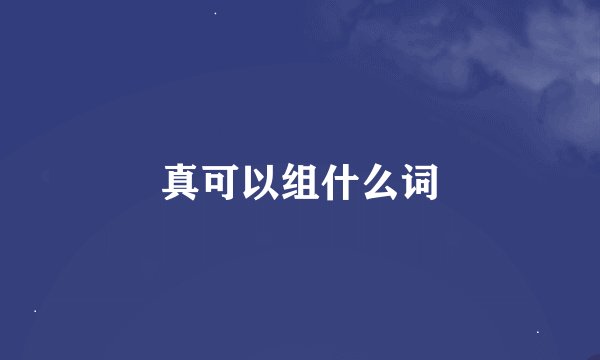 真可以组什么词