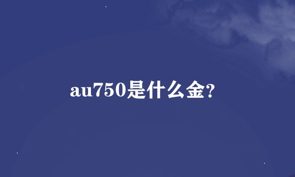 au750是什么金？
