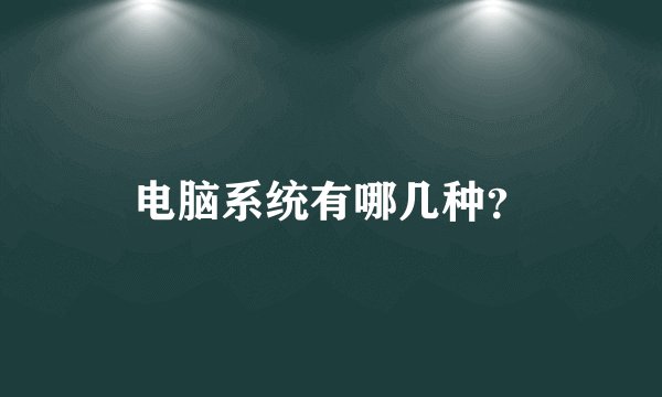 电脑系统有哪几种？