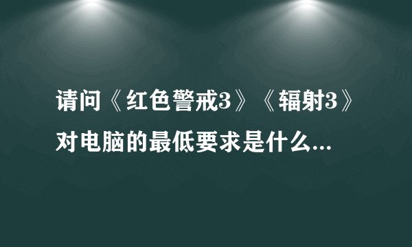 请问《红色警戒3》《辐射3》对电脑的最低要求是什么配置的？