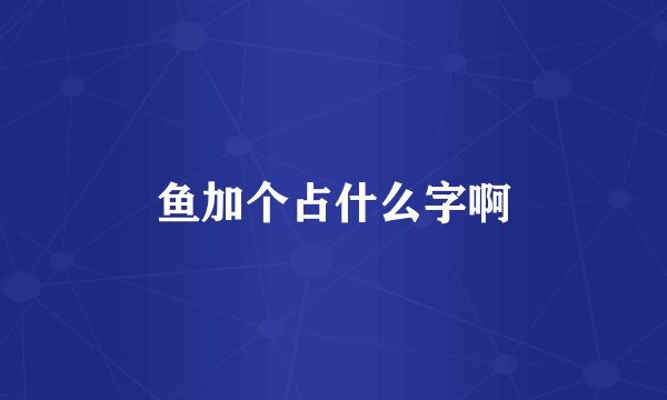 鱼加个占什么字啊