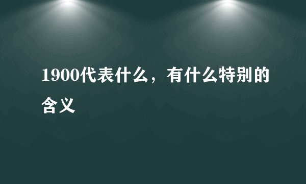1900代表什么，有什么特别的含义
