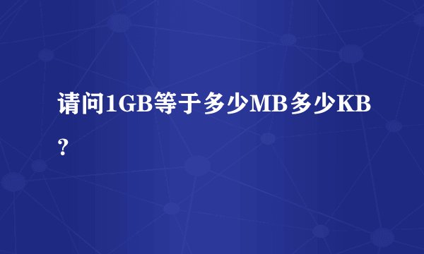 请问1GB等于多少MB多少KB？