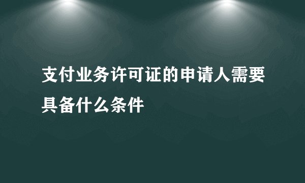 支付业务许可证的申请人需要具备什么条件