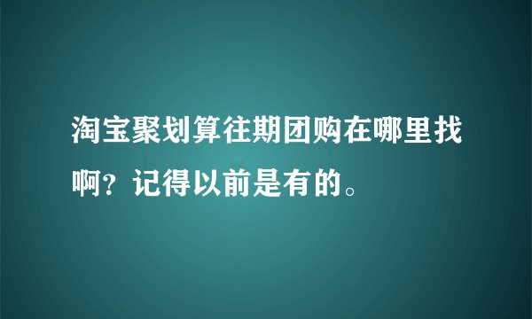 淘宝聚划算往期团购在哪里找啊？记得以前是有的。