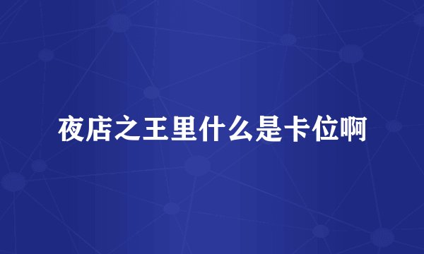 夜店之王里什么是卡位啊