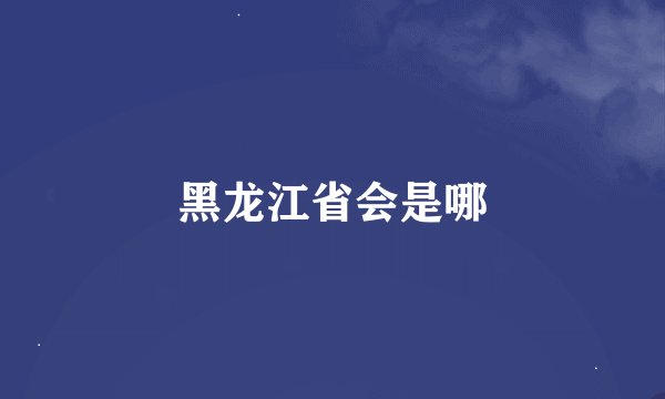 黑龙江省会是哪