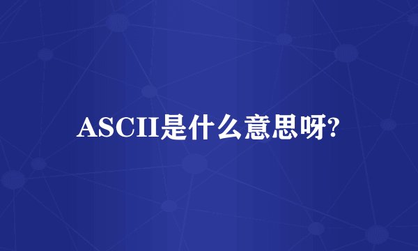 ASCII是什么意思呀?