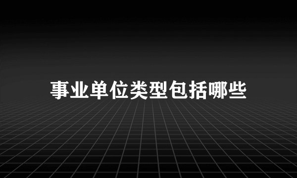 事业单位类型包括哪些