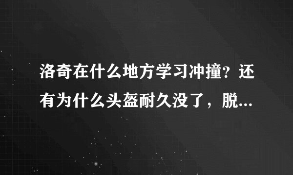 洛奇在什么地方学习冲撞？还有为什么头盔耐久没了，脱下来就修不了了！戴也戴不上去，又修不了是什么回事