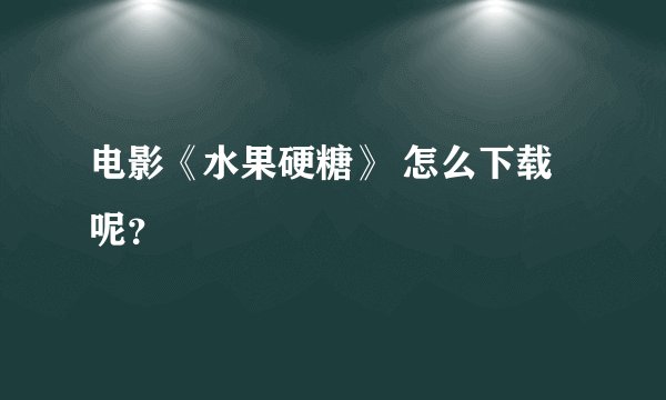 电影《水果硬糖》 怎么下载呢？