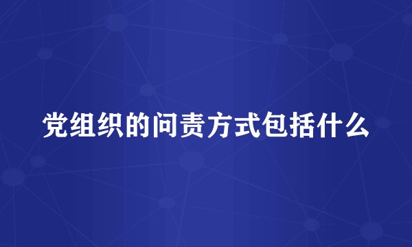 党组织的问责方式包括什么