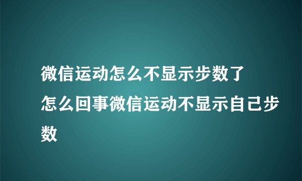 微信运动怎么不显示步数了 怎么回事微信运动不显示自己步数
