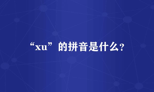 “xu”的拼音是什么？