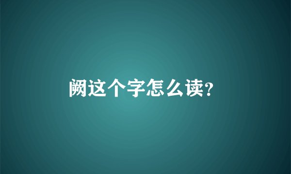 阙这个字怎么读？