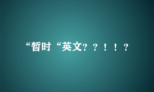 “暂时“英文？？！！？