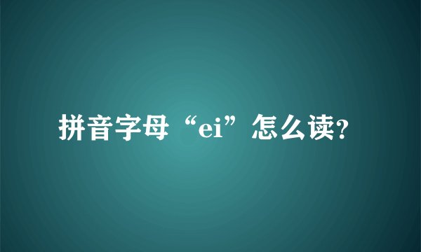 拼音字母“ei”怎么读？