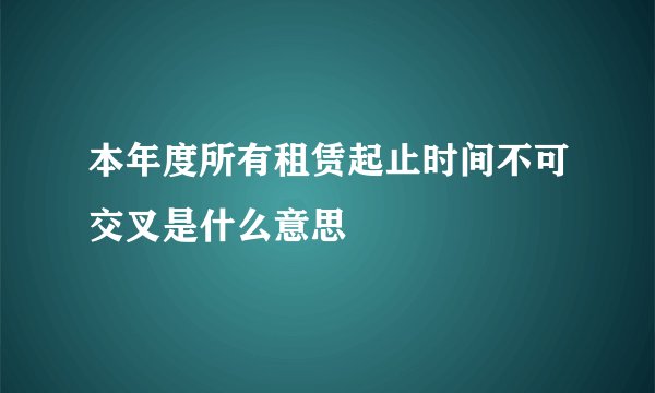 本年度所有租赁起止时间不可交叉是什么意思