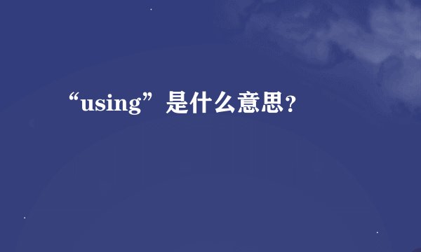 “using”是什么意思？