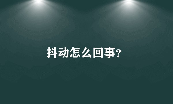 抖动怎么回事？