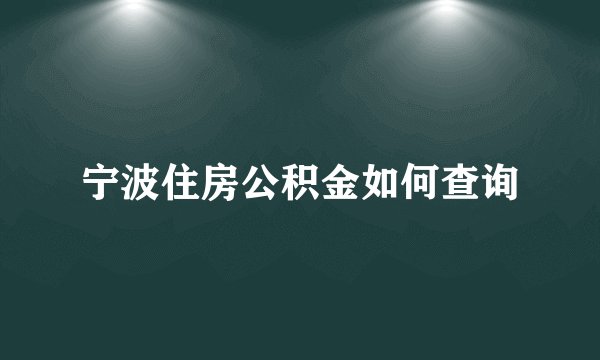 宁波住房公积金如何查询