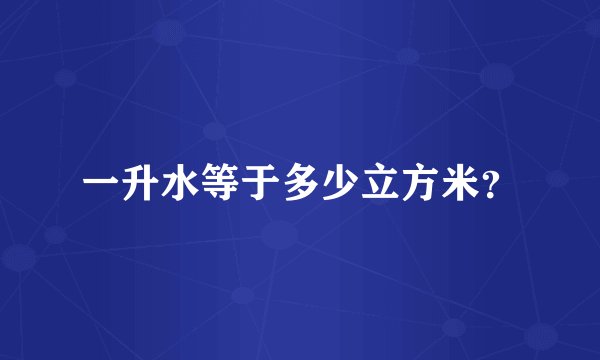 一升水等于多少立方米？