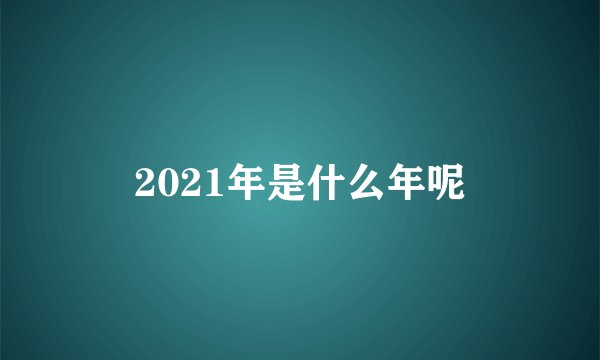 2021年是什么年呢