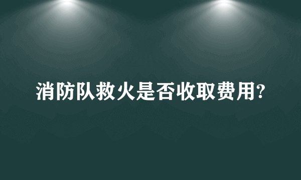 消防队救火是否收取费用?