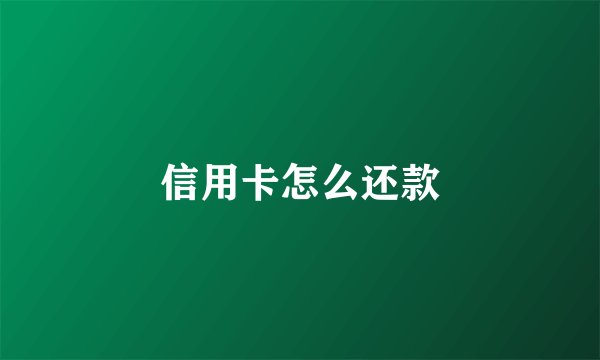 信用卡怎么还款